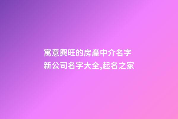 寓意興旺的房產中介名字 新公司名字大全,起名之家-第1張-公司起名-玄機派